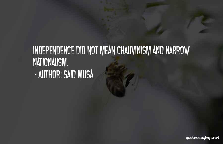 Said Musa Quotes: Independence Did Not Mean Chauvinism And Narrow Nationalism.