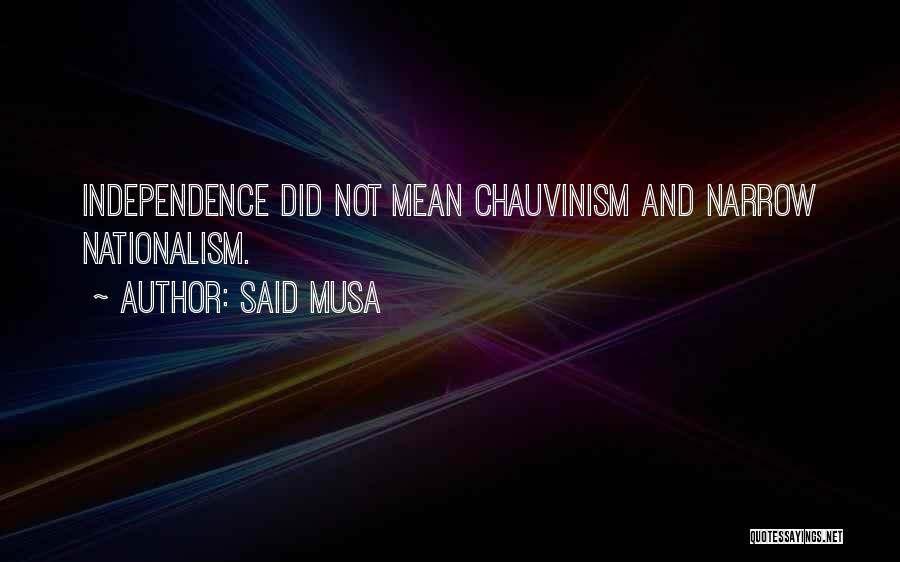 Said Musa Quotes: Independence Did Not Mean Chauvinism And Narrow Nationalism.