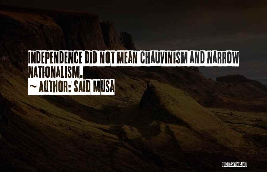 Said Musa Quotes: Independence Did Not Mean Chauvinism And Narrow Nationalism.