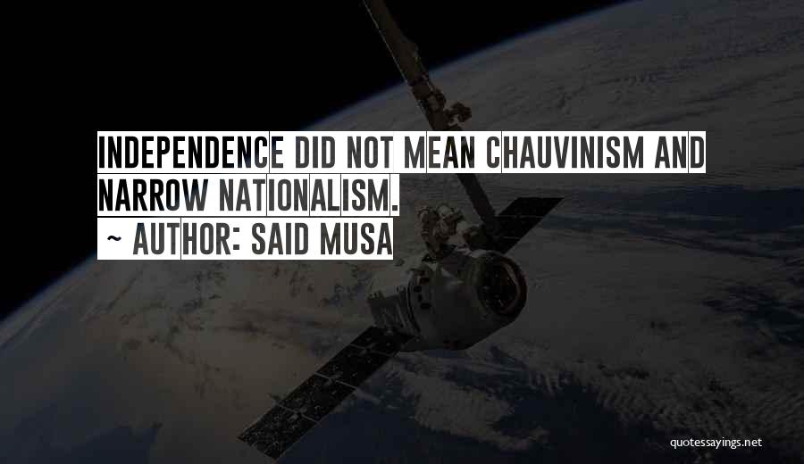 Said Musa Quotes: Independence Did Not Mean Chauvinism And Narrow Nationalism.