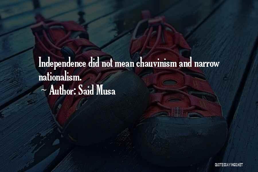 Said Musa Quotes: Independence Did Not Mean Chauvinism And Narrow Nationalism.