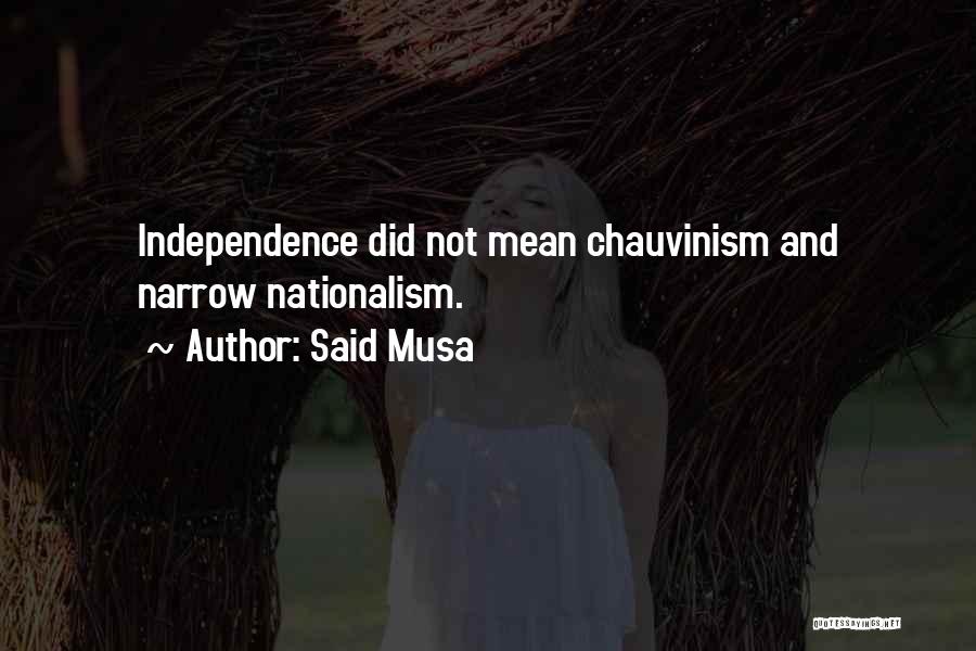 Said Musa Quotes: Independence Did Not Mean Chauvinism And Narrow Nationalism.