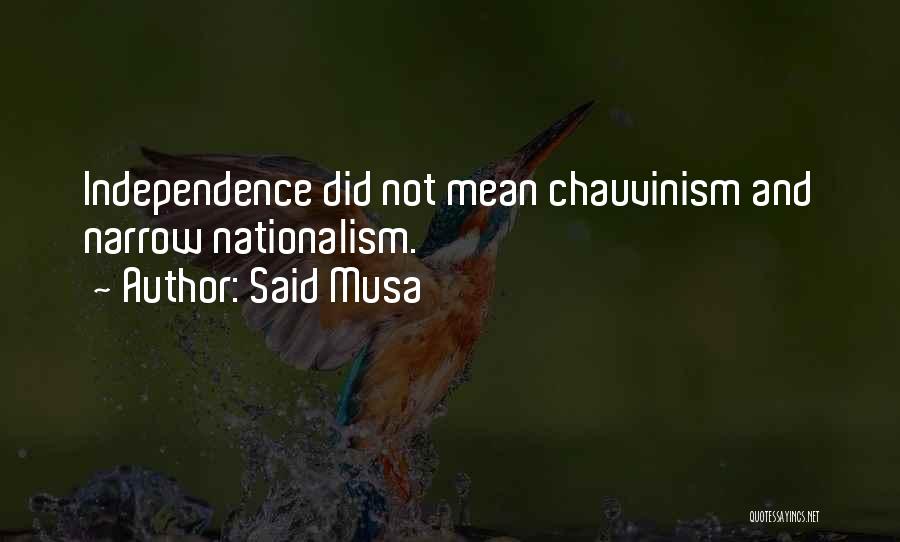 Said Musa Quotes: Independence Did Not Mean Chauvinism And Narrow Nationalism.