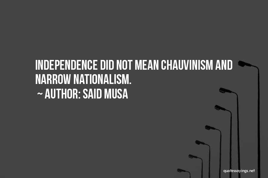 Said Musa Quotes: Independence Did Not Mean Chauvinism And Narrow Nationalism.