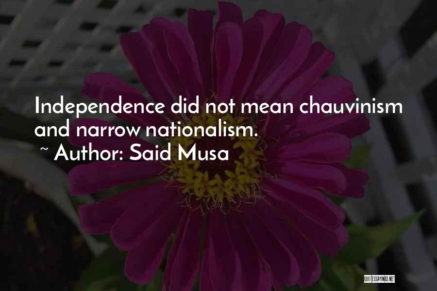 Said Musa Quotes: Independence Did Not Mean Chauvinism And Narrow Nationalism.