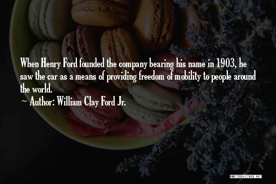 William Clay Ford Jr. Quotes: When Henry Ford Founded The Company Bearing His Name In 1903, He Saw The Car As A Means Of Providing