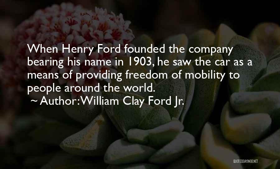 William Clay Ford Jr. Quotes: When Henry Ford Founded The Company Bearing His Name In 1903, He Saw The Car As A Means Of Providing