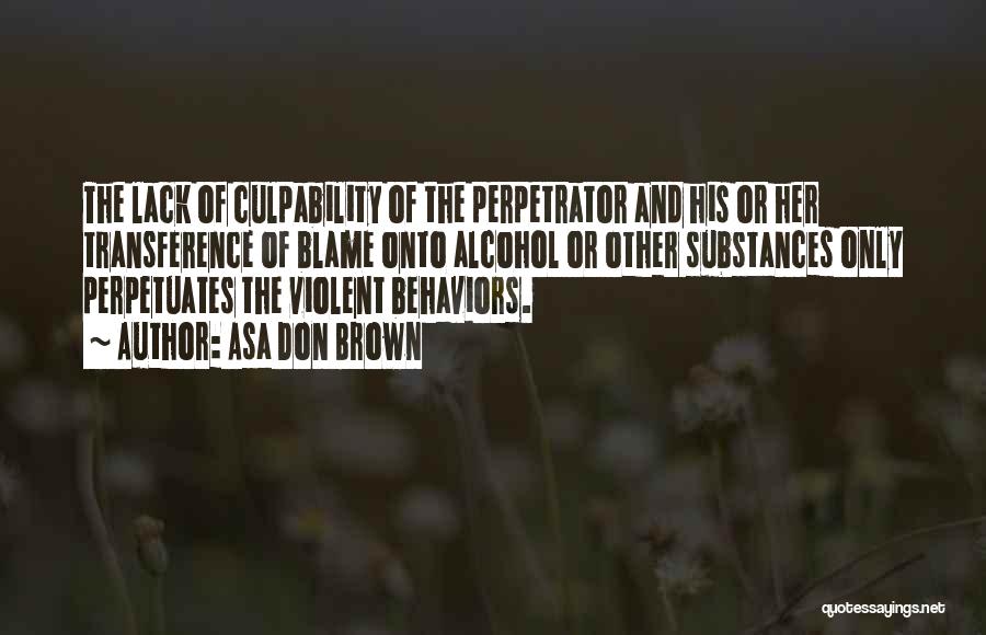 Asa Don Brown Quotes: The Lack Of Culpability Of The Perpetrator And His Or Her Transference Of Blame Onto Alcohol Or Other Substances Only