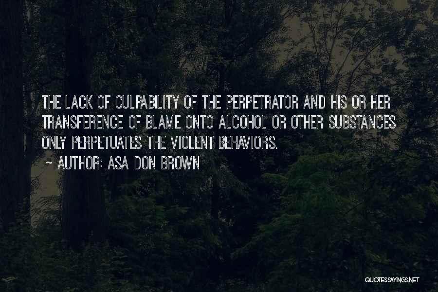 Asa Don Brown Quotes: The Lack Of Culpability Of The Perpetrator And His Or Her Transference Of Blame Onto Alcohol Or Other Substances Only