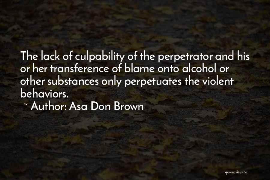 Asa Don Brown Quotes: The Lack Of Culpability Of The Perpetrator And His Or Her Transference Of Blame Onto Alcohol Or Other Substances Only