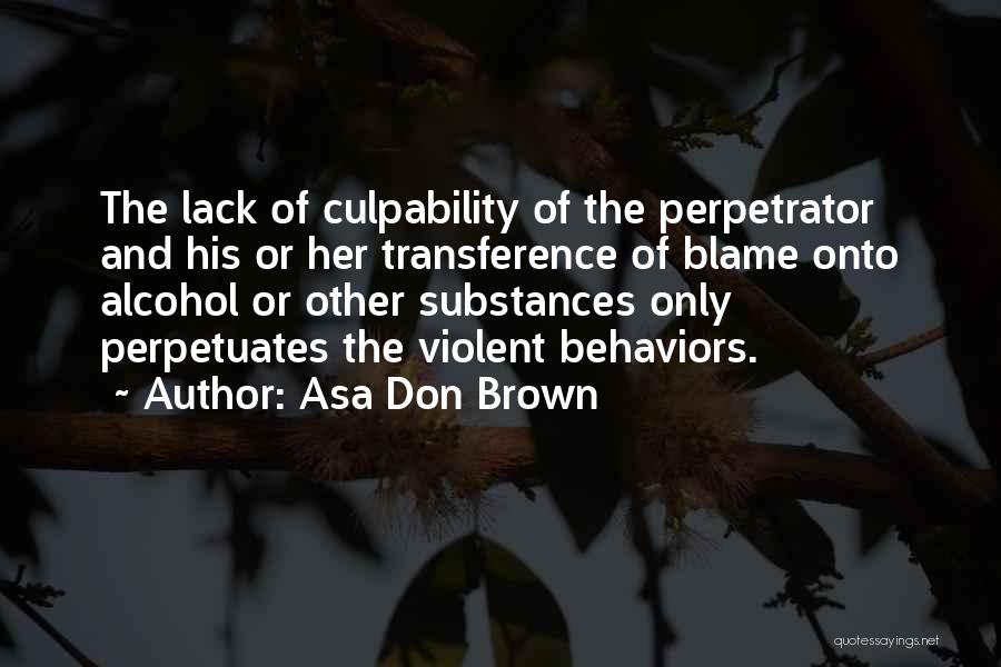 Asa Don Brown Quotes: The Lack Of Culpability Of The Perpetrator And His Or Her Transference Of Blame Onto Alcohol Or Other Substances Only