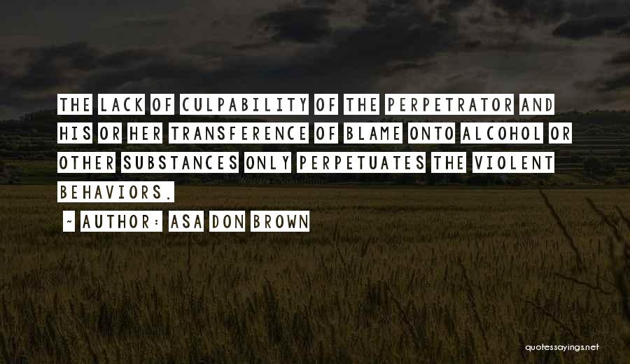 Asa Don Brown Quotes: The Lack Of Culpability Of The Perpetrator And His Or Her Transference Of Blame Onto Alcohol Or Other Substances Only