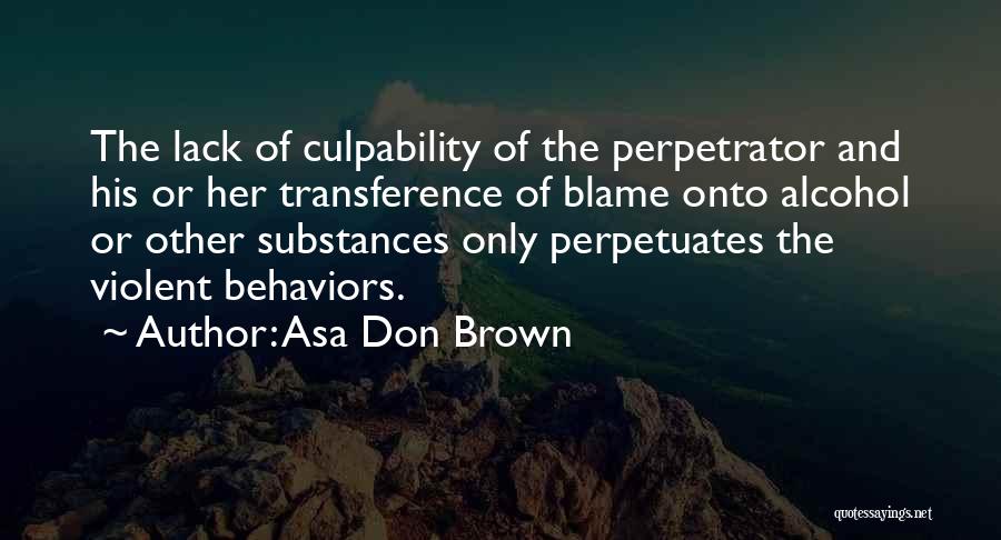 Asa Don Brown Quotes: The Lack Of Culpability Of The Perpetrator And His Or Her Transference Of Blame Onto Alcohol Or Other Substances Only