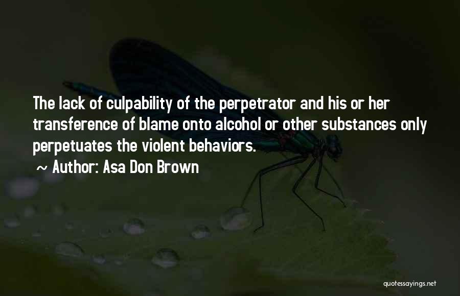 Asa Don Brown Quotes: The Lack Of Culpability Of The Perpetrator And His Or Her Transference Of Blame Onto Alcohol Or Other Substances Only