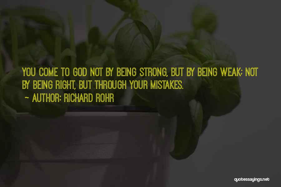 Richard Rohr Quotes: You Come To God Not By Being Strong, But By Being Weak; Not By Being Right, But Through Your Mistakes.
