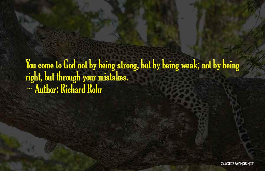 Richard Rohr Quotes: You Come To God Not By Being Strong, But By Being Weak; Not By Being Right, But Through Your Mistakes.