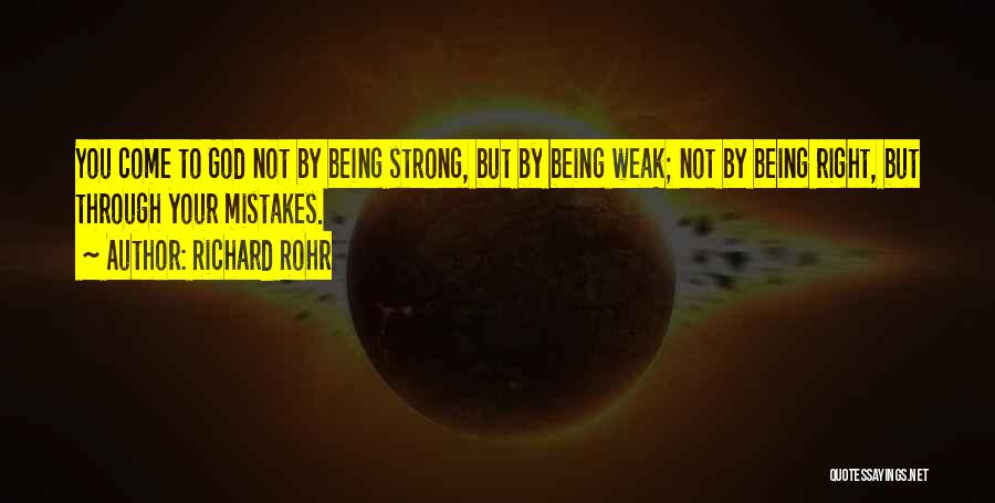 Richard Rohr Quotes: You Come To God Not By Being Strong, But By Being Weak; Not By Being Right, But Through Your Mistakes.