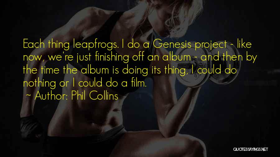 Phil Collins Quotes: Each Thing Leapfrogs. I Do A Genesis Project - Like Now, We're Just Finishing Off An Album - And Then