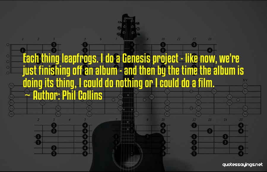 Phil Collins Quotes: Each Thing Leapfrogs. I Do A Genesis Project - Like Now, We're Just Finishing Off An Album - And Then