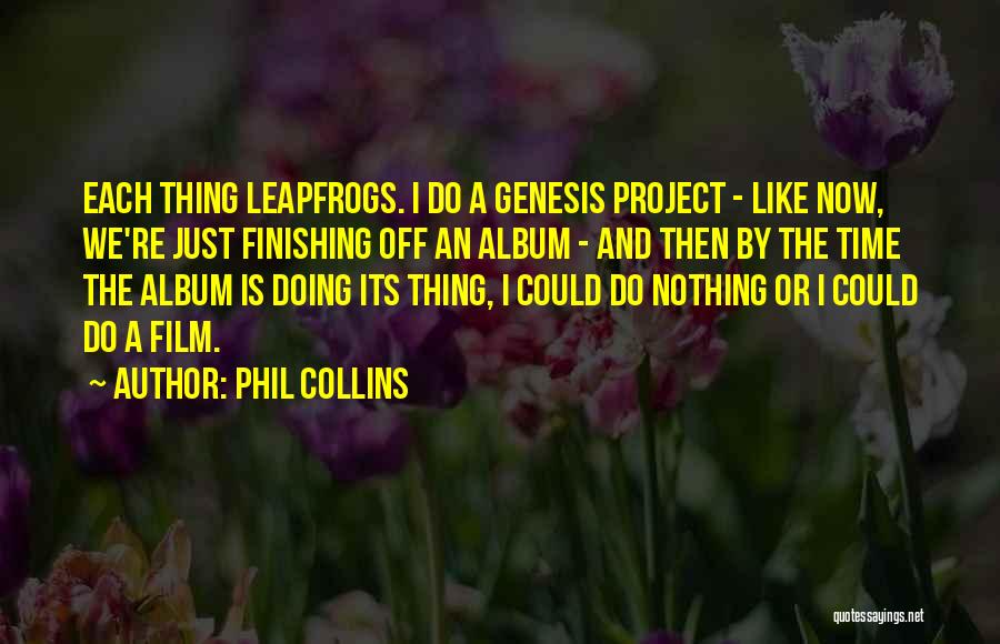 Phil Collins Quotes: Each Thing Leapfrogs. I Do A Genesis Project - Like Now, We're Just Finishing Off An Album - And Then