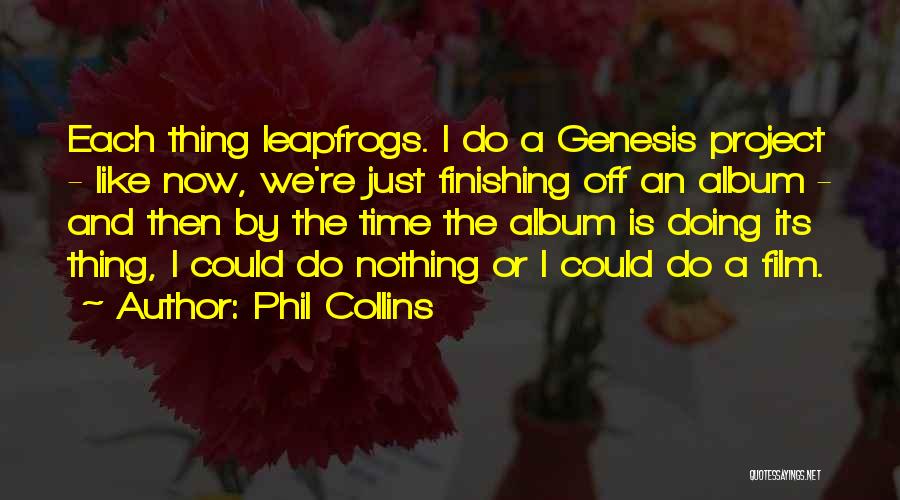 Phil Collins Quotes: Each Thing Leapfrogs. I Do A Genesis Project - Like Now, We're Just Finishing Off An Album - And Then