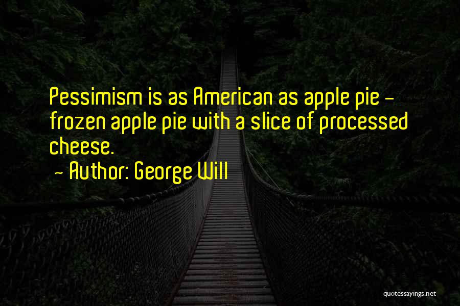 George Will Quotes: Pessimism Is As American As Apple Pie - Frozen Apple Pie With A Slice Of Processed Cheese.