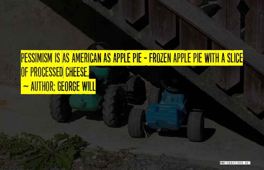 George Will Quotes: Pessimism Is As American As Apple Pie - Frozen Apple Pie With A Slice Of Processed Cheese.