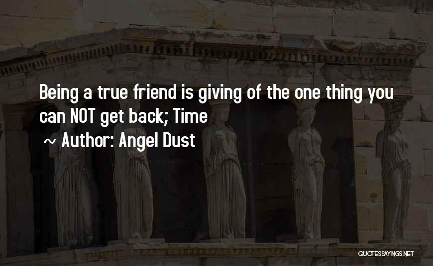 Angel Dust Quotes: Being A True Friend Is Giving Of The One Thing You Can Not Get Back; Time