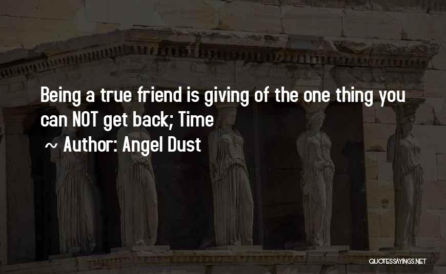 Angel Dust Quotes: Being A True Friend Is Giving Of The One Thing You Can Not Get Back; Time