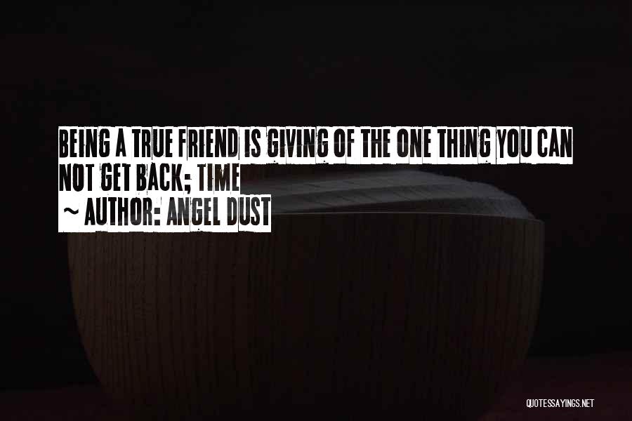 Angel Dust Quotes: Being A True Friend Is Giving Of The One Thing You Can Not Get Back; Time