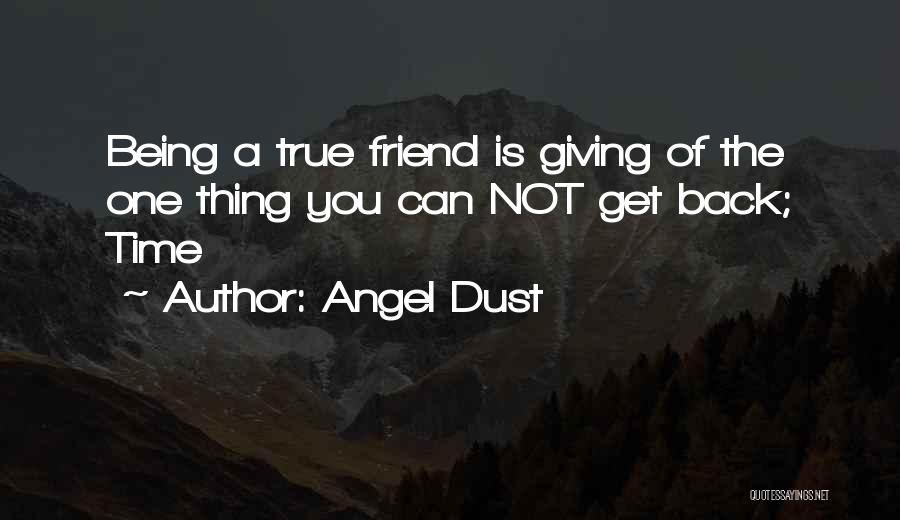 Angel Dust Quotes: Being A True Friend Is Giving Of The One Thing You Can Not Get Back; Time