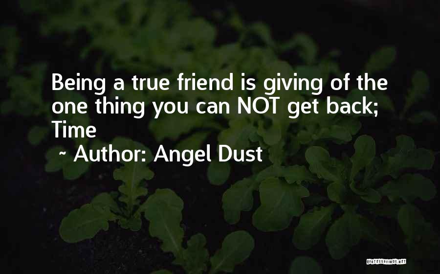 Angel Dust Quotes: Being A True Friend Is Giving Of The One Thing You Can Not Get Back; Time