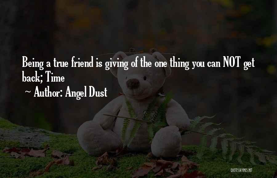 Angel Dust Quotes: Being A True Friend Is Giving Of The One Thing You Can Not Get Back; Time