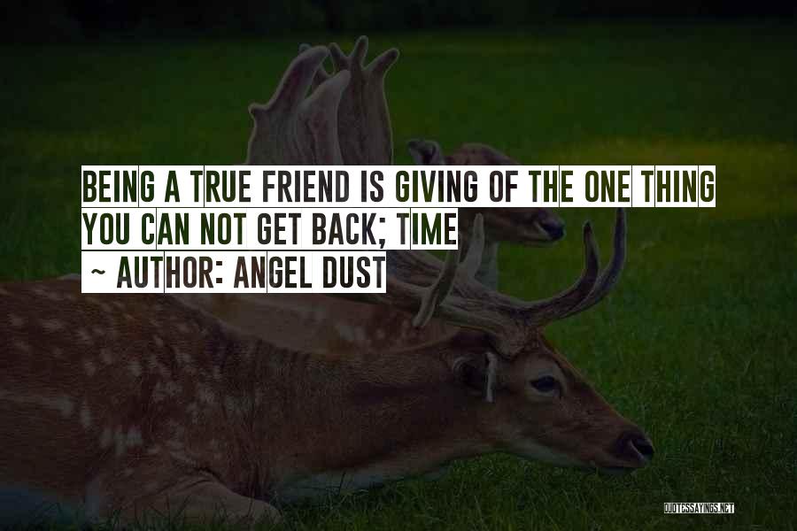 Angel Dust Quotes: Being A True Friend Is Giving Of The One Thing You Can Not Get Back; Time