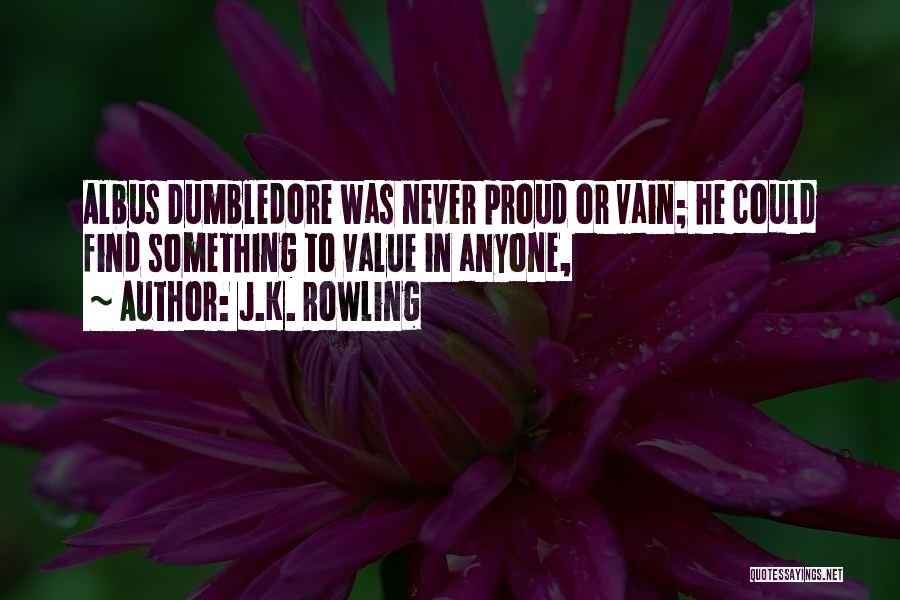 J.K. Rowling Quotes: Albus Dumbledore Was Never Proud Or Vain; He Could Find Something To Value In Anyone,