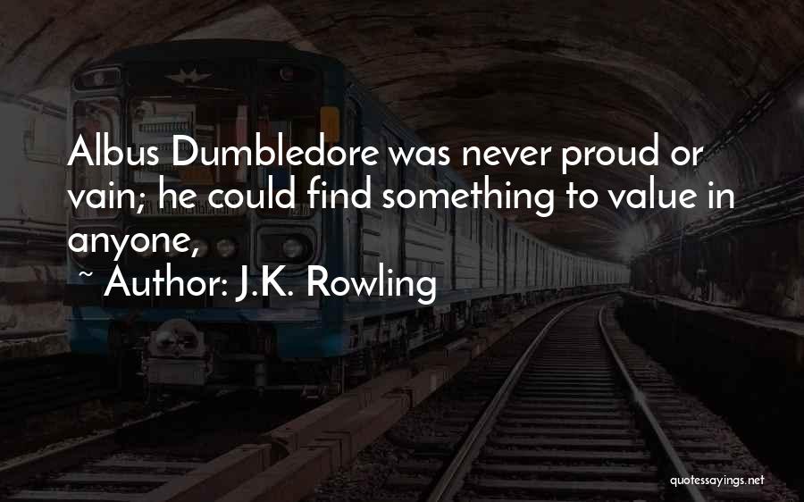 J.K. Rowling Quotes: Albus Dumbledore Was Never Proud Or Vain; He Could Find Something To Value In Anyone,