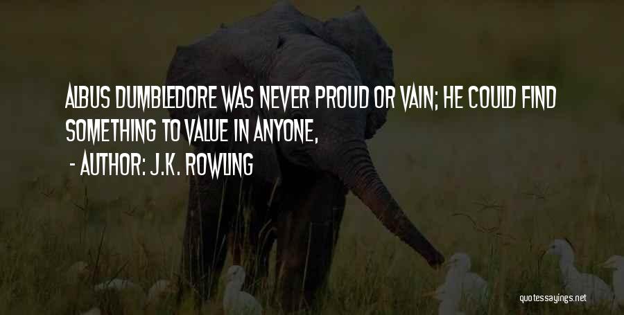 J.K. Rowling Quotes: Albus Dumbledore Was Never Proud Or Vain; He Could Find Something To Value In Anyone,