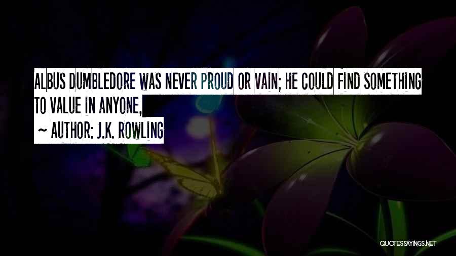 J.K. Rowling Quotes: Albus Dumbledore Was Never Proud Or Vain; He Could Find Something To Value In Anyone,