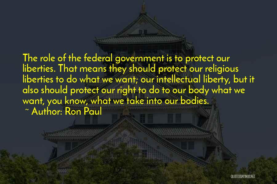 Ron Paul Quotes: The Role Of The Federal Government Is To Protect Our Liberties. That Means They Should Protect Our Religious Liberties To