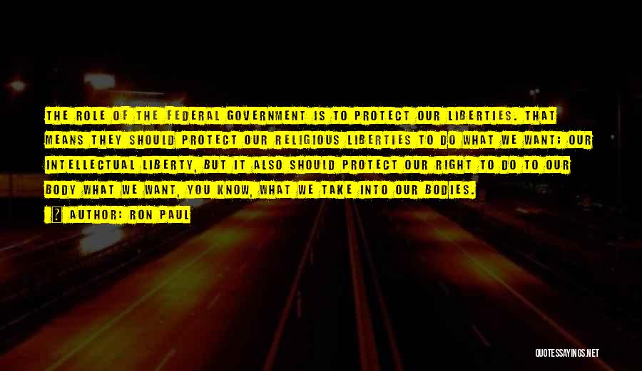 Ron Paul Quotes: The Role Of The Federal Government Is To Protect Our Liberties. That Means They Should Protect Our Religious Liberties To