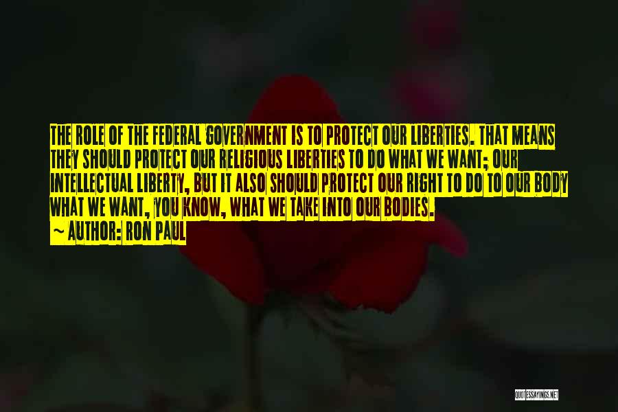 Ron Paul Quotes: The Role Of The Federal Government Is To Protect Our Liberties. That Means They Should Protect Our Religious Liberties To