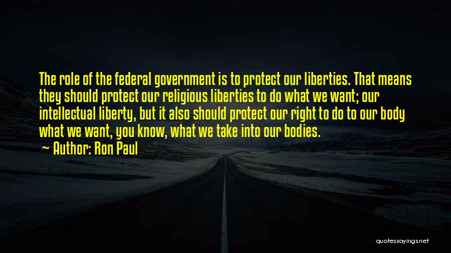 Ron Paul Quotes: The Role Of The Federal Government Is To Protect Our Liberties. That Means They Should Protect Our Religious Liberties To