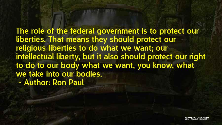 Ron Paul Quotes: The Role Of The Federal Government Is To Protect Our Liberties. That Means They Should Protect Our Religious Liberties To