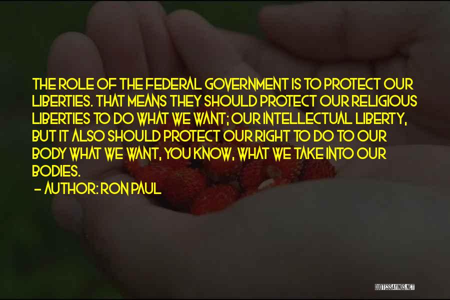 Ron Paul Quotes: The Role Of The Federal Government Is To Protect Our Liberties. That Means They Should Protect Our Religious Liberties To