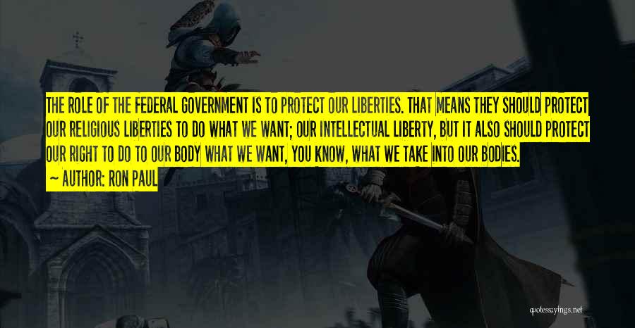 Ron Paul Quotes: The Role Of The Federal Government Is To Protect Our Liberties. That Means They Should Protect Our Religious Liberties To