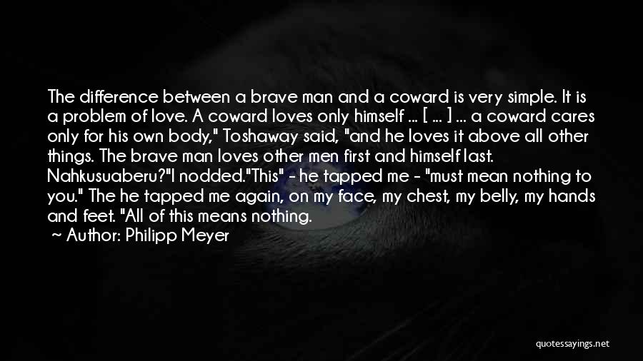 Philipp Meyer Quotes: The Difference Between A Brave Man And A Coward Is Very Simple. It Is A Problem Of Love. A Coward