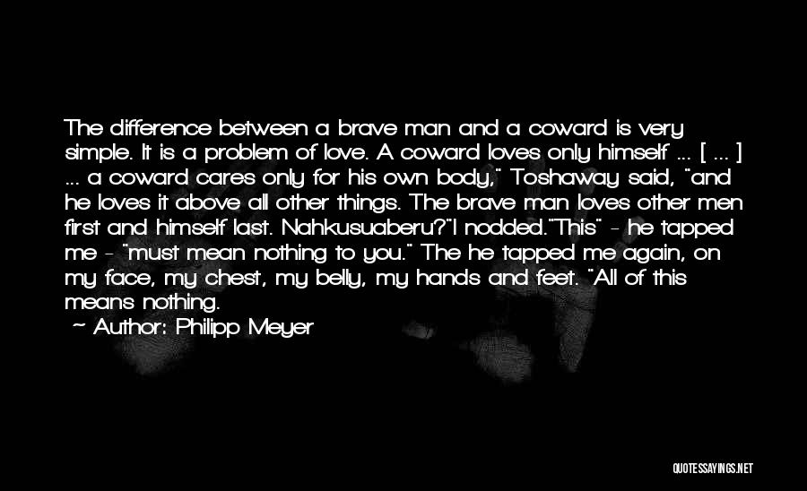 Philipp Meyer Quotes: The Difference Between A Brave Man And A Coward Is Very Simple. It Is A Problem Of Love. A Coward