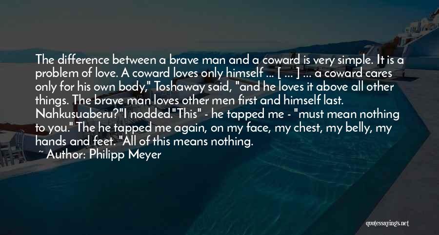 Philipp Meyer Quotes: The Difference Between A Brave Man And A Coward Is Very Simple. It Is A Problem Of Love. A Coward