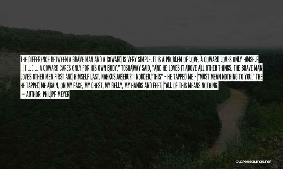 Philipp Meyer Quotes: The Difference Between A Brave Man And A Coward Is Very Simple. It Is A Problem Of Love. A Coward