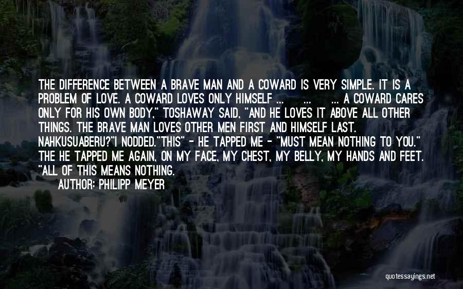 Philipp Meyer Quotes: The Difference Between A Brave Man And A Coward Is Very Simple. It Is A Problem Of Love. A Coward